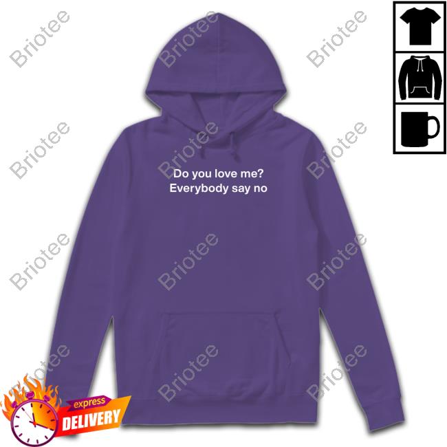 Do You Love Me Everybody Say No T Shirt Do You Love Me Everybody Say No T Shirt