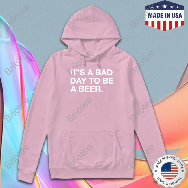 It's A Bad Day To Be A Beer T-Shirt It's A Bad Day To Be A Beer T-Shirt