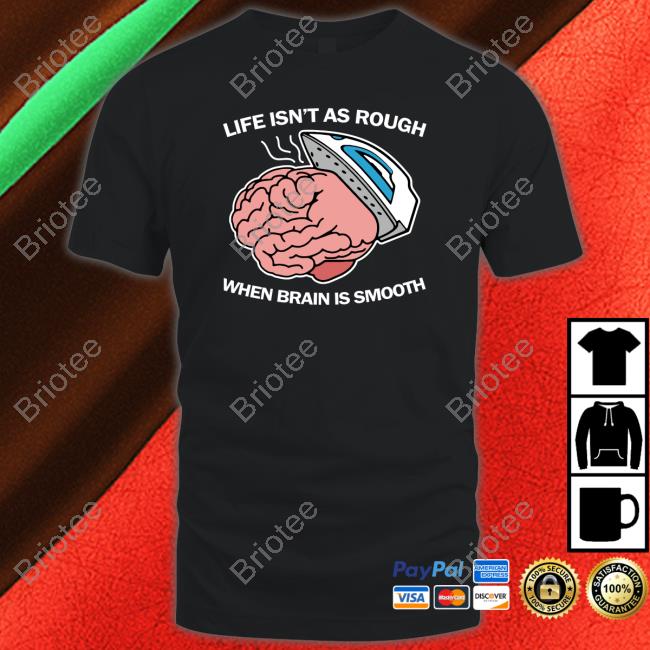 Thegoodshirts Merch Life Isn't As Rough When Brain Is Smooth Shirts Thegoodshirts Merch Life Isn't As Rough When Brain Is Smooth Shirts