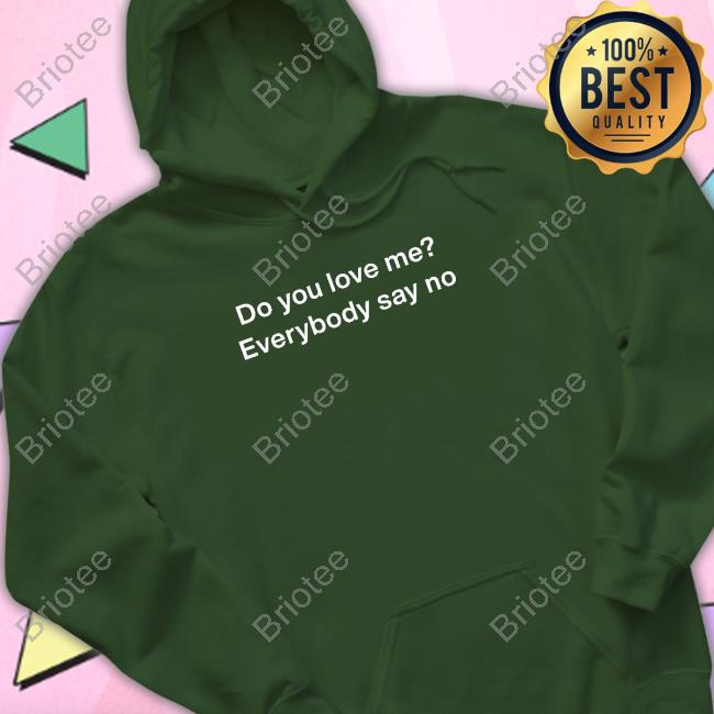 Do You Love Me Everybody Say No T Shirt Do You Love Me Everybody Say No T Shirt