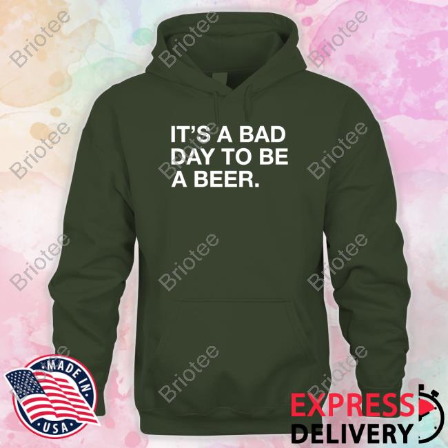 It's A Bad Day To Be A Beer T-Shirt It's A Bad Day To Be A Beer T-Shirt