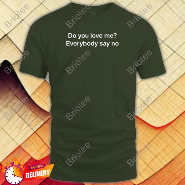 Do You Love Me Everybody Say No T Shirt Do You Love Me Everybody Say No T Shirt