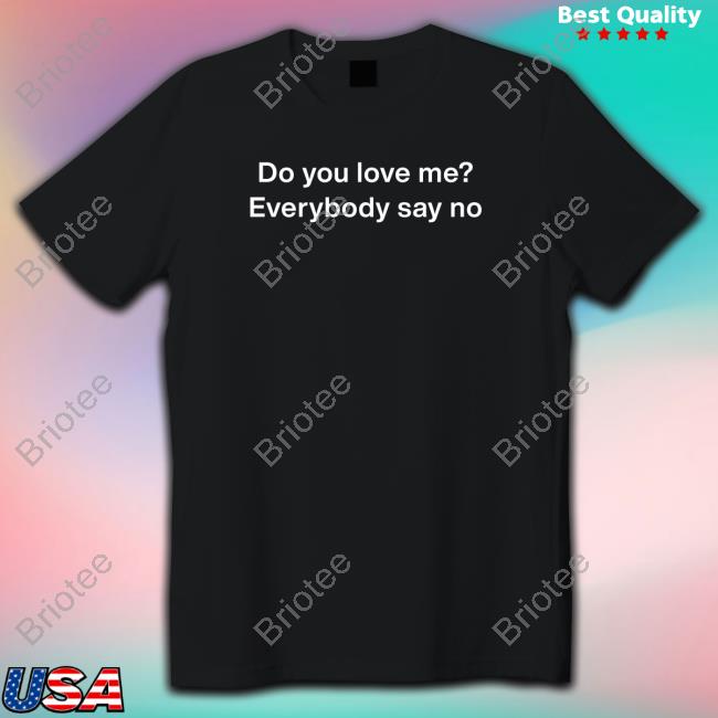 Do You Love Me Everybody Say No T Shirt Do You Love Me Everybody Say No T Shirt