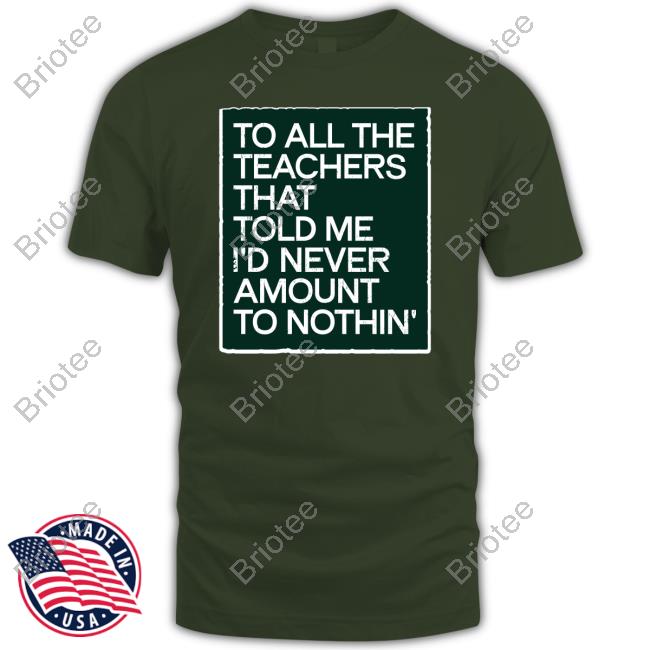 To All The Teachers That Told Me I'd Never Amount Nothin' Shirt To All The Teachers That Told Me I'd Never Amount Nothin' Shirt