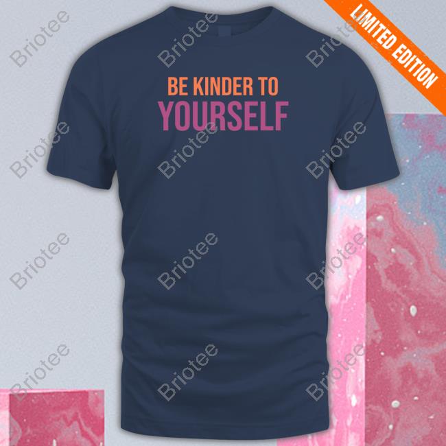 Be Kinder To Yourself Shirts