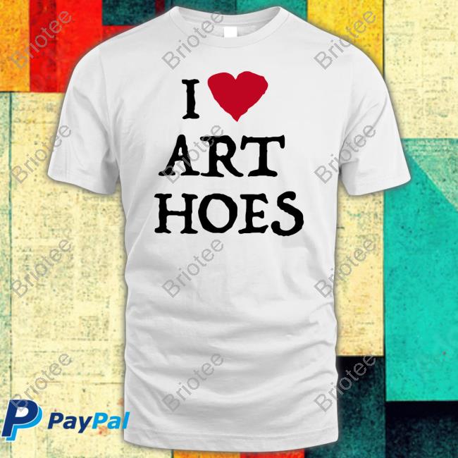 I Love Art Hoes Shirt 