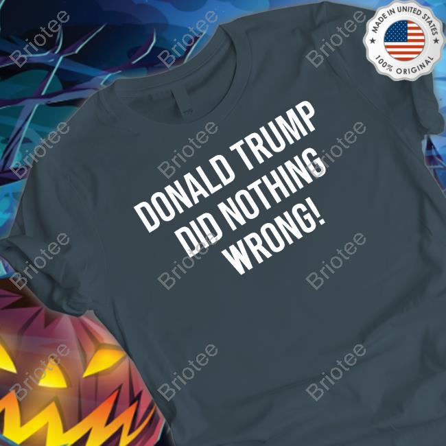 Donald Trump Did Nothing Wrong Tee Shirt