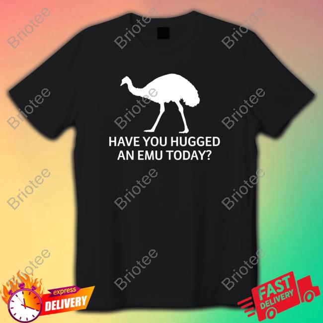 Official Have You Hugged An Emu Today Tee