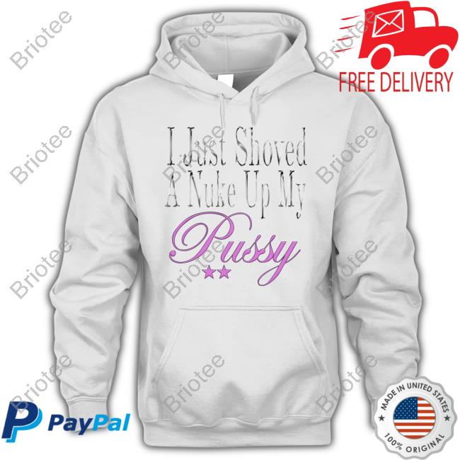 Official I Just Shoved A Nuke Up My Pussy Tee Shirt Official I Just Shoved A Nuke Up My Pussy Tee Shirt