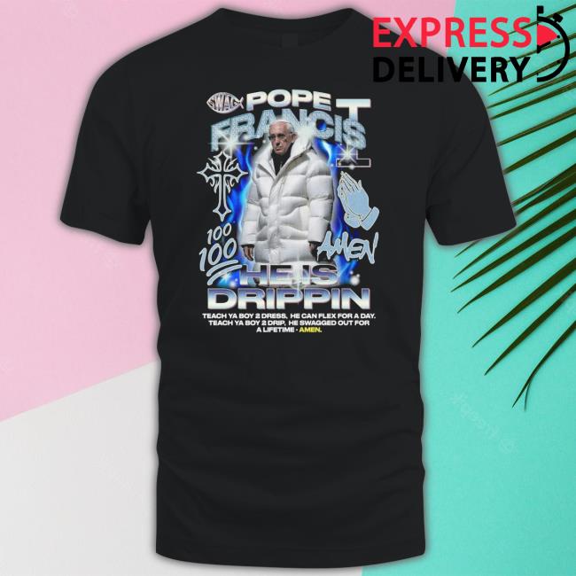Pope Francis He Is Drippin Tee Shirt Pope Francis He Is Drippin Tee Shirt