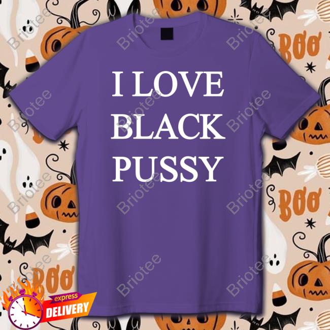 Official I Love Black Pussy Shirt ShitpostGateway Official I Love Black Pussy Shirt ShitpostGateway