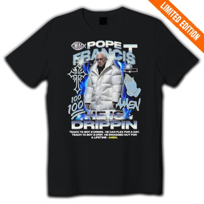 Pope Francis He Is Drippin Tee Shirt Pope Francis He Is Drippin Tee Shirt