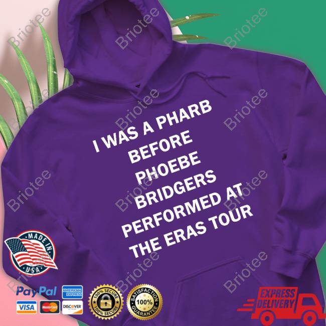 Official I Was A Pharb Before Phoebe Bridgers Performed At The Eras Tour Sweatshirt Official I Was A Pharb Before Phoebe Bridgers Performed At The Eras Tour Sweatshirt