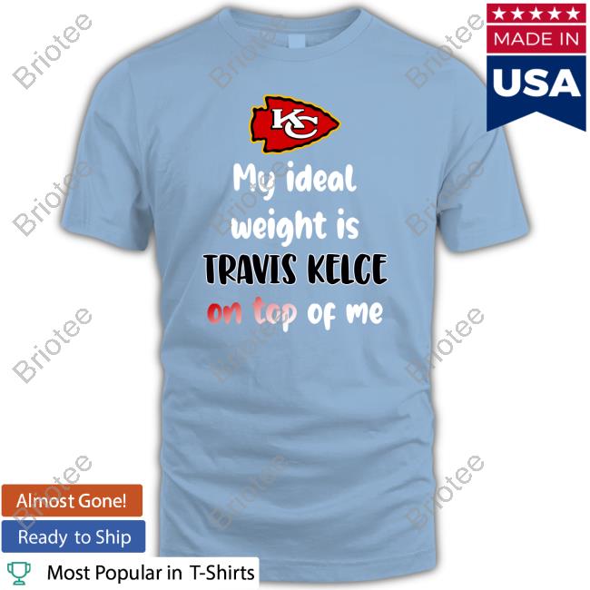 Kansas City Chiefs My Ideal Weight Is Travis Kelce On Top Of Me Shirt,  hoodie, longsleeve, sweatshirt, v-neck tee