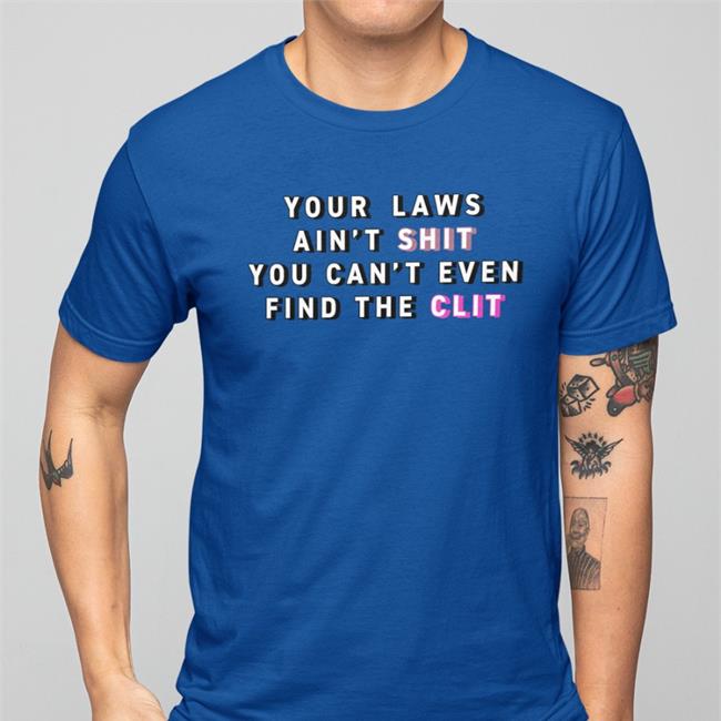 Your Laws Ain't Shit You Can't Even Find The Clit T Shirt Blue