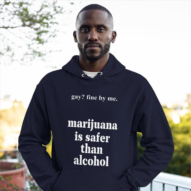 Shirts That Go Hard Merch Gay Fine By Me Marijuana Is Safer Than Alcohol Shirts