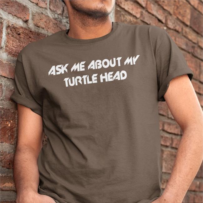 Ask Me About My Turtle Head T-Shirt Shirts That Go Hard