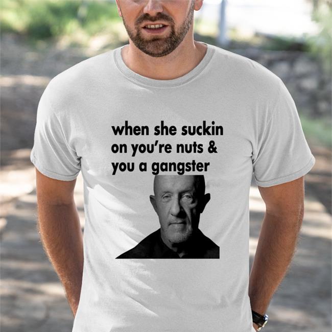 ExtremeBlitz When She Suckin On You're Nuts And You A Gangster Tee Mike Ehrmantraut