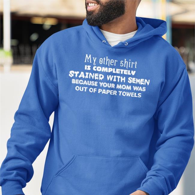 My Other Shirt Is Completely Stained With Semen Because Your Mom Was Out Of Paper Towels Long Sleeve T Shirt