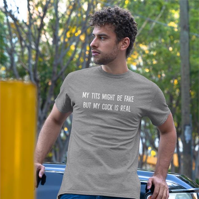My Tits Might Be Fake But My Cock Is Real T Shirt
