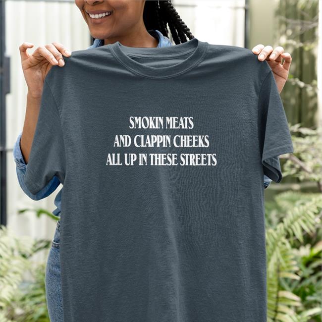 Smokin Meats And Clappin Cheeks All Up In These Streets T Shirt
