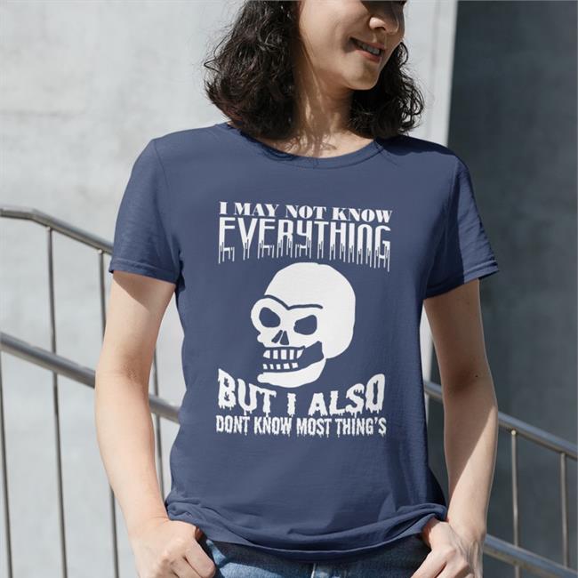 I May Not Know Every Thing T-Shirt