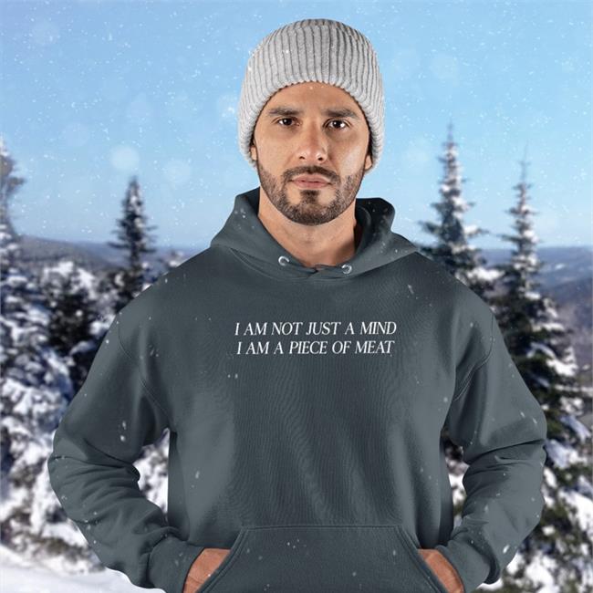 Shirts That Go Hard I Am Not Just A Mind I Am A Piece Of Meat Sweatshirts