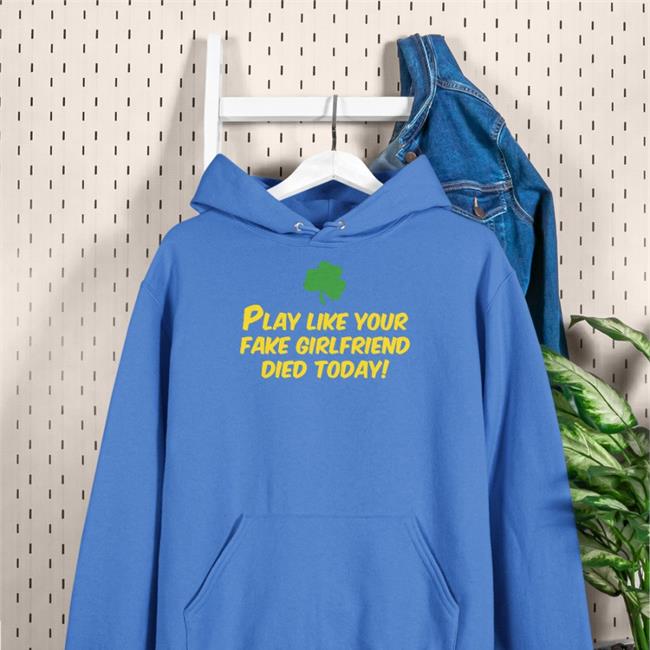 Play Like Your Fake Girlfriend Died Today Sweatshirt Hoodie
