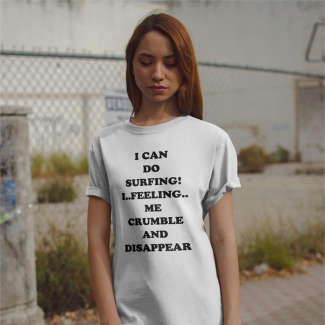 I Can Do Surfing I Feeling Me Crumble And Disappear Shirt White