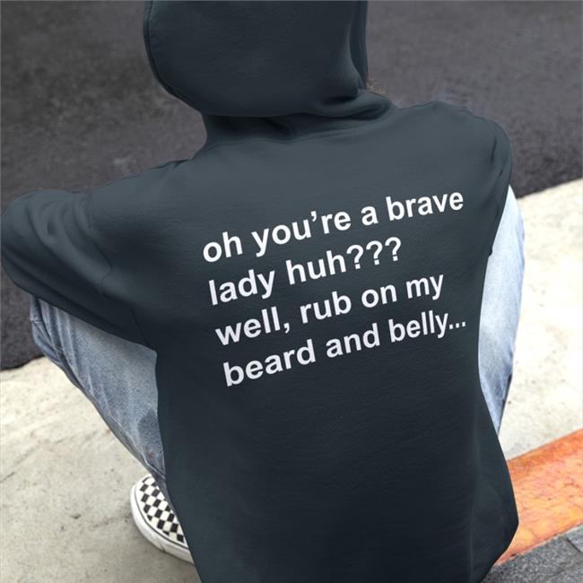 Oh You're A Brave Lady Huh Well Rub On My Beard And Belly Sweatshirt Oh You're A Brave Lady Huh Well Rub On My Beard And Belly Long Sleeve T Shirt Bloodberry_Tart
