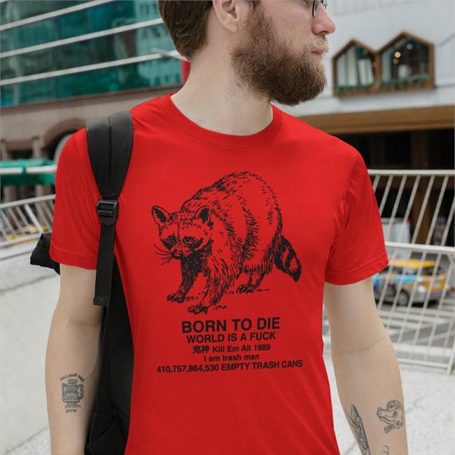 Raccoon Born To Die World Is A Fuck Kill Em All 1989 I Am Trash Man Tee Shirt Shirts That Go Hard