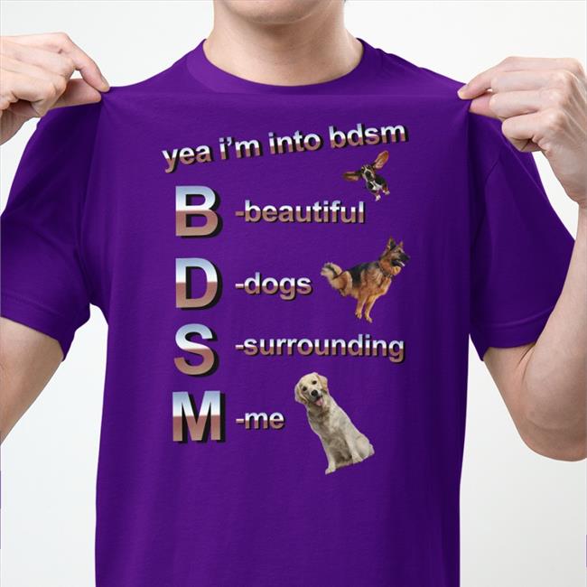 Yea I’m Into Bdsm Beautiful Dogs Surrounding Me Shirt 2022