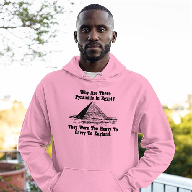 Why Are There Pyramids In Egypt They Were Too Heavy To Carry To England Hoodie