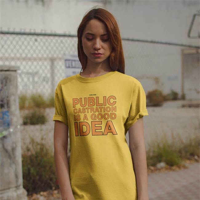 Shirts That Go Hard Swans Public Castration Is A Good Idea Shirts