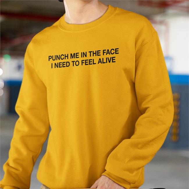 Punch Me In The Face I Need To Feel Alive T Shirt