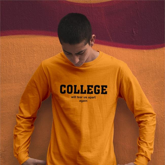 College Will Tear Us Apart Again Tee Shirt Shirts That Go Hard