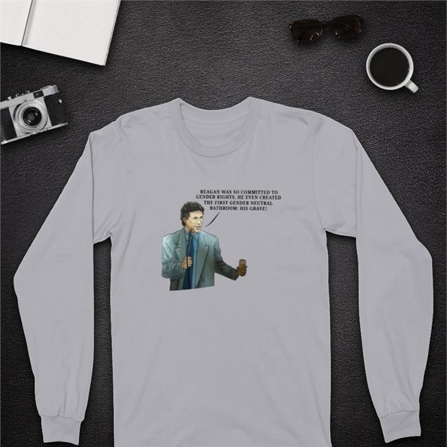 Shirts That Go Hard Reagan Was So Committed To Gender Rights He Even Created The First Gender Neutral Bathroom His Grave Long Sleeve