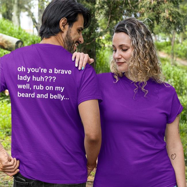 Oh You're A Brave Lady Huh Well Rub On My Beard And Belly Sweatshirt Oh You're A Brave Lady Huh Well Rub On My Beard And Belly Hoodie Bloodberry_Tart