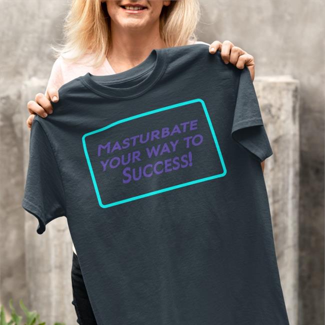 Shirts That Go Hard Masturbate Your Way To Success Shirt