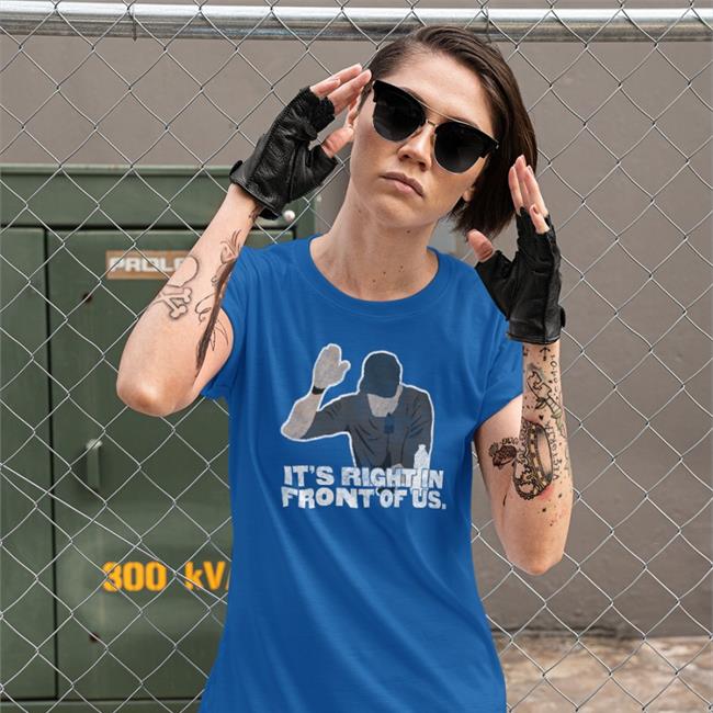 It's Right In Front Of Us T Shirt