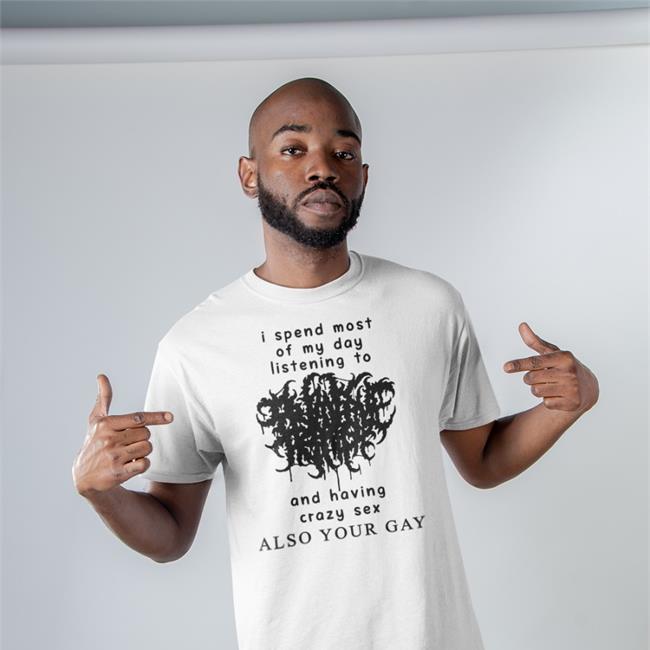 I Spend Most Of My Day Listening To And Having Crazy Sex Shirt White