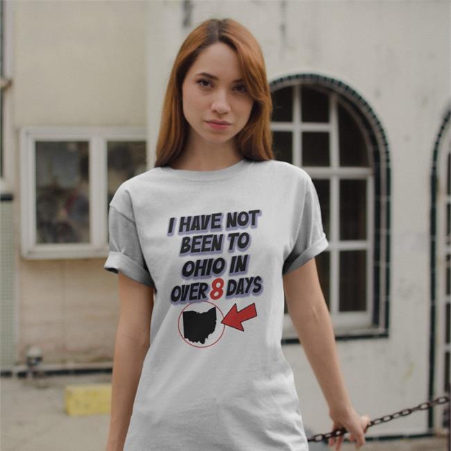 I Have Not Been To Ohio In Over 8 Days Tee Shirt