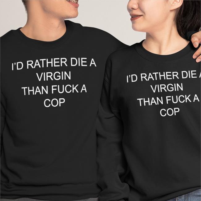 I'd Rather Die A Virgin Than Fuck A Cop Sweatshirt