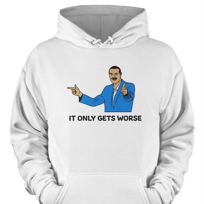 It Only Gets Worse T Shirt
