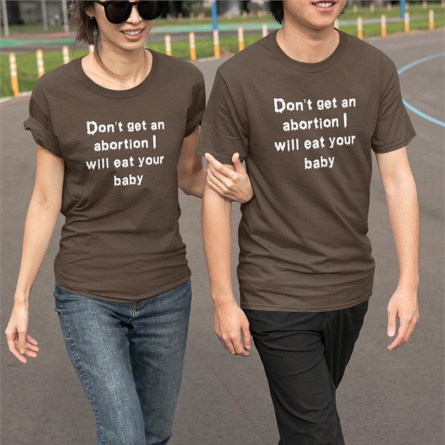 Don't Get An Abortion I Will Eat Your Baby T Shirt Goodshirts Store Shirts That Go Hard