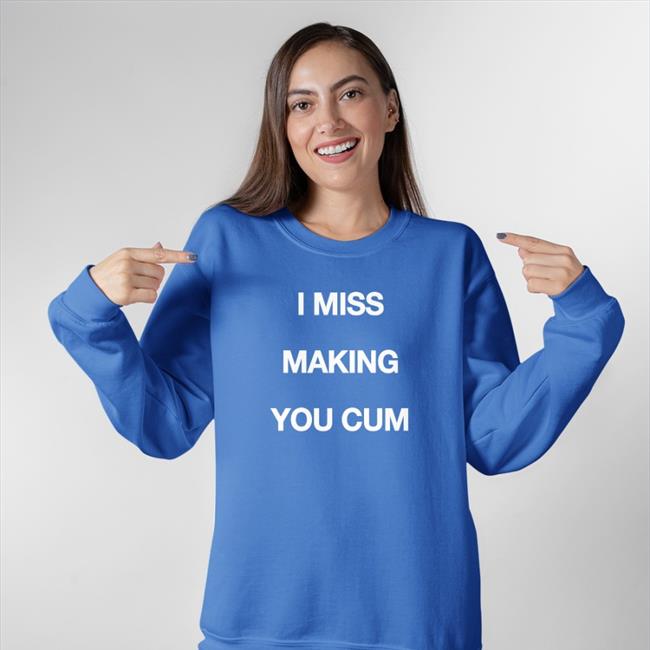 Shirts That Go Hard I Miss Making You Cum T-Shirt