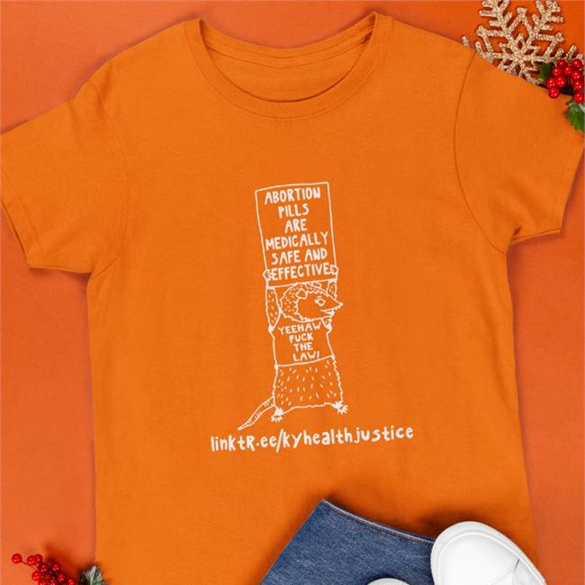 Abortion Pills Are Medically Safe And Effective Yeehaw Fuck The Law Tee Shirt Kentucky Health Justice Network