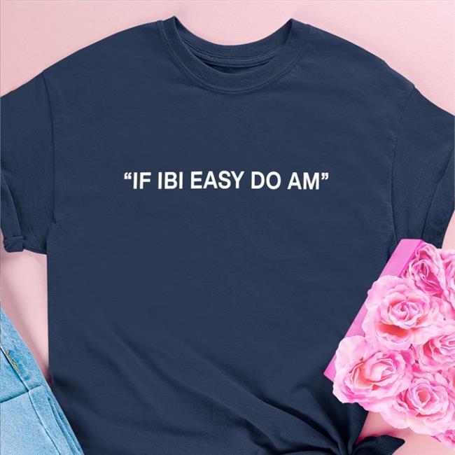 If Ibi Easy Do Am Shirt Kalyjay