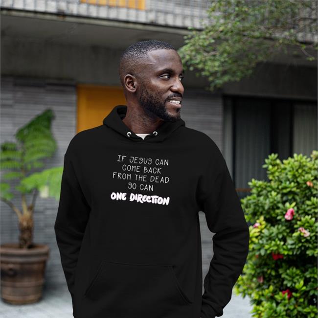 Shirts That Go Hard Merch If Jesus Can Come Back From The Dead So Can One Direction Tee