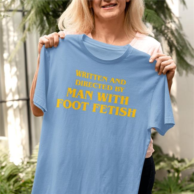 Good Shirts Written And Directed By Man With Foot Fetish T-Shirts The Good Shirts Merch